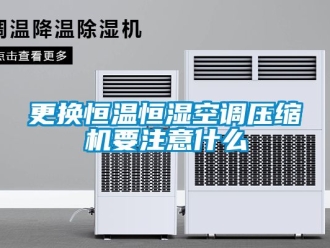 知識百科更換恒溫恒濕空調壓縮機要注意什么