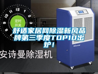 企業新聞舒適家居網除濕新風品牌第三季度TOP10出爐！