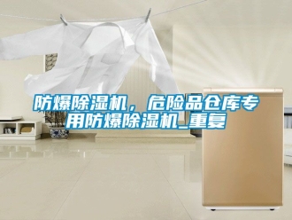 企業新聞防爆除濕機，危險品倉庫專用防爆除濕機_重復