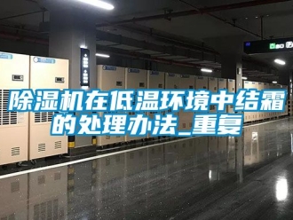 行業(yè)新聞除濕機在低溫環(huán)境中結(jié)霜的處理辦法_重復
