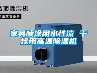 行業新聞家具噴涂用水性漆 干燥用高溫除濕機