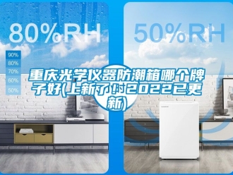 常見問題重慶光學儀器防潮箱哪個牌子好(上新了！2022已更新)