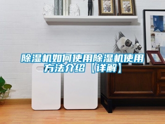 行業新聞除濕機如何使用除濕機使用方法介紹【詳解】