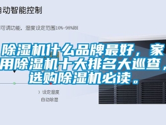 企業新聞除濕機什么品牌最好，家用除濕機十大排名大巡查，選購除濕機必讀。