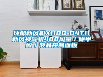 企業新聞環都新風機XHBQ-D4TH新風換氣機400風量／除甲醛／液晶控制面板