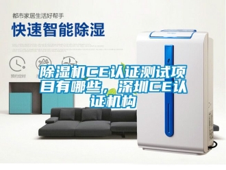企業新聞除濕機CE認證測試項目有哪些，深圳CE認證機構