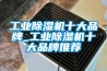 工業(yè)除濕機十大品牌_工業(yè)除濕機十大品牌推薦