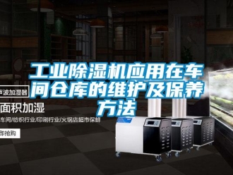 企業新聞工業除濕機應用在車間倉庫的維護及保養方法