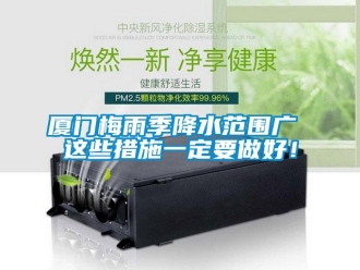知識百科廈門梅雨季降水范圍廣 這些措施一定要做好！
