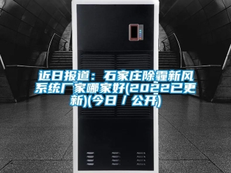 企業新聞近日報道：石家莊除霾新風系統廠家哪家好(2022已更新)(今日／公開)