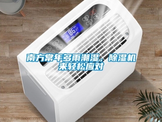 行業新聞南方常年多雨潮濕，除濕機來輕松應對