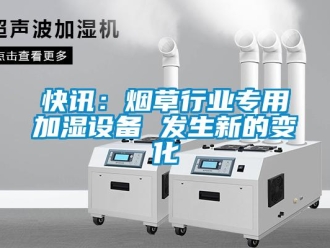 行業新聞快訊：煙草行業專用加濕設備 發生新的變化