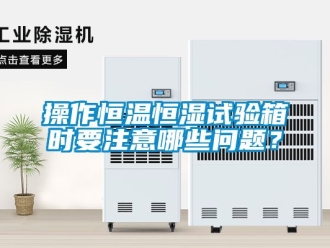 知識百科操作恒溫恒濕試驗箱時要注意哪些問題？