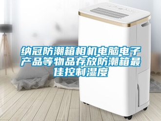 常見問題納冠防潮箱相機電腦電子產品等物品存放防潮箱最佳控制濕度