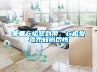 行業(yè)新聞家里衣柜裝到頂，衣柜發(fā)霉才知道后悔