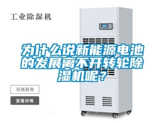 知識百科為什么說新能源電池的發展離不開轉輪除濕機呢？