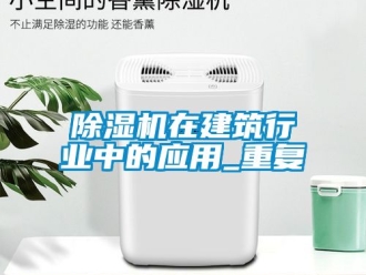 行業(yè)新聞除濕機在建筑行業(yè)中的應(yīng)用_重復