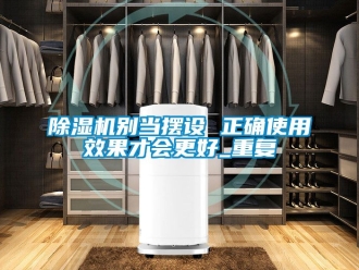 企業(yè)新聞除濕機別當(dāng)擺設(shè) 正確使用效果才會更好_重復(fù)