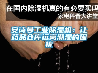 企業新聞安詩曼工業除濕機：讓藥品倉庫遠離潮濕的困擾