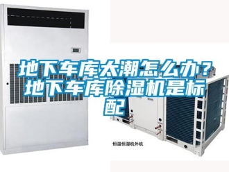 常見問題地下車庫太潮怎么辦？地下車庫除濕機是標配