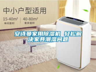 企業(yè)新聞安詩曼家用除濕機 輕松解決家具潮濕問題