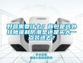 常見問題野營需要什么？背包是選外掛帳篷和防潮墊還是買大一點裝進去？