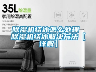 行業新聞除濕機結冰怎么處理 除濕機結冰解決方法【詳解】