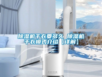 行業新聞除濕機干衣要多久 除濕機干衣模式介紹【詳解】