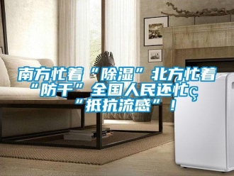 行業新聞南方忙著“除濕”北方忙著“防干”全國人民還忙著“抵抗流感”！