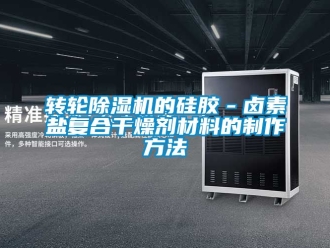 常見問題轉輪除濕機的硅膠－鹵素鹽復合干燥劑材料的制作方法
