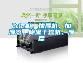 企業(yè)新聞除濕機(jī)、抽濕機(jī)、加濕器、除濕干燥機(jī)、濕度