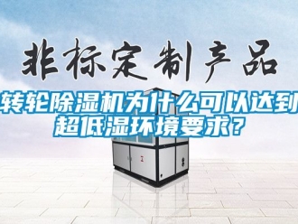 常見問題轉輪除濕機為什么可以達到超低濕環境要求？