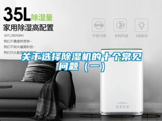 常見(jiàn)問(wèn)題關(guān)于選擇除濕機(jī)的十個(gè)常見(jiàn)問(wèn)題（一）
