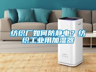 企業新聞紡織廠如何防靜電？紡織工業用加濕器