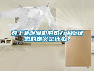 企業新聞對工業除濕機的熱力平衡狀態的定義是什么？