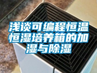 知識百科淺談可編程恒溫恒濕培養箱的加濕與除濕