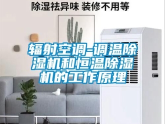 知識百科輻射空調(diào)-調(diào)溫除濕機和恒溫除濕機的工作原理