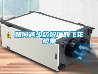 常見問題如何減少紡織廠的飛花現象