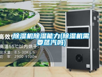 企業新聞除濕機除濕能力(除濕機需要蒸汽嗎)