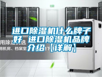 企業新聞進口除濕機什么牌子好 進口除濕機品牌介紹【詳解】