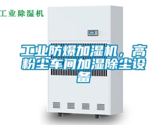企業(yè)新聞工業(yè)防爆加濕機，高粉塵車間加濕除塵設備