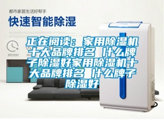企業新聞正在閱讀：家用除濕機十大品牌排名 什么牌子除濕好家用除濕機十大品牌排名 什么牌子除濕好