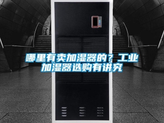 行業新聞哪里有賣加濕器的？工業加濕器選購有講究
