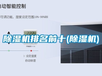 行業新聞除濕機排名前十(除濕機)