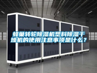 常見問題蜂巢轉輪除濕機塑料除濕干燥機的使用注意事項是什么？