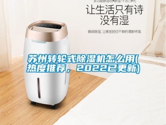 常見問題蘇州轉輪式除濕機怎么用(熱度推薦，2022已更新)