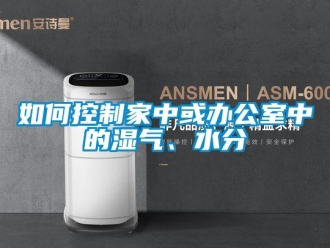 常見問題如何控制家中或辦公室中的濕氣、水分
