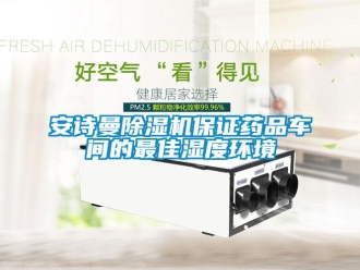 企業新聞安詩曼除濕機保證藥品車間的最佳濕度環境