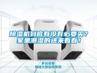 企業新聞除濕機到底有沒有必要買？家里潮濕的進來看看！