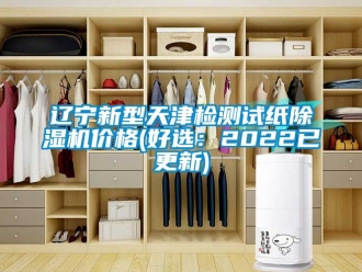 企業新聞遼寧新型天津檢測試紙除濕機價格(好選：2022已更新)